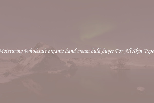 Moisturing Wholesale organic hand cream bulk buyer For All Skin Types