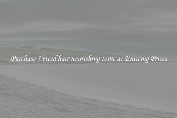 Purchase Vetted hair nourishing tonic at Enticing Prices