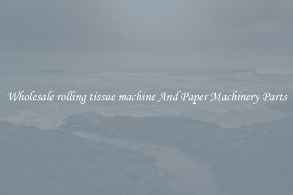 Wholesale rolling tissue machine And Paper Machinery Parts