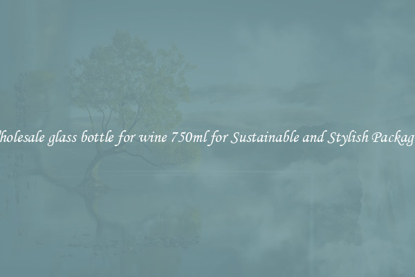 Wholesale glass bottle for wine 750ml for Sustainable and Stylish Packaging