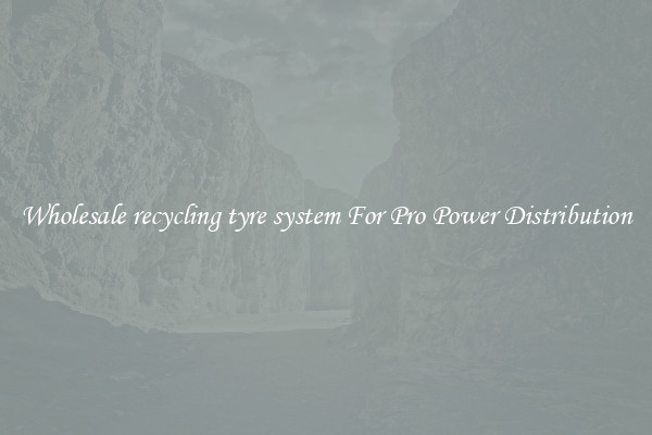 Wholesale recycling tyre system For Pro Power Distribution