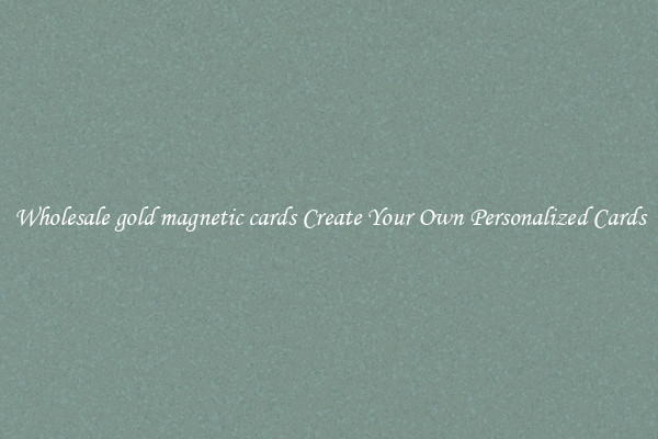 Wholesale gold magnetic cards Create Your Own Personalized Cards