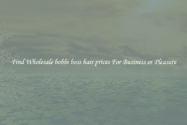 Find Wholesale bobbi boss hair prices For Business or Pleasure