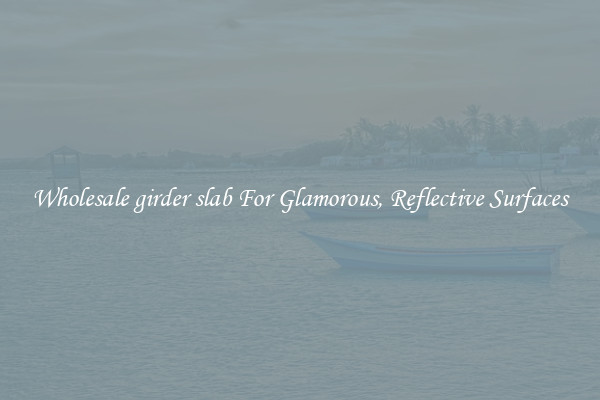 Wholesale girder slab For Glamorous, Reflective Surfaces