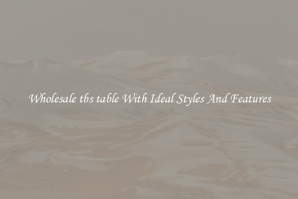 Wholesale tbs table With Ideal Styles And Features