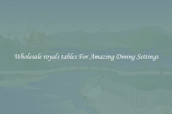 Wholesale royals tables For Amazing Dining Settings
