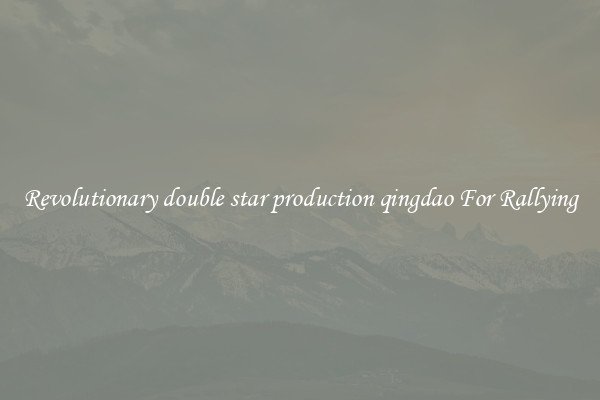 Revolutionary double star production qingdao For Rallying