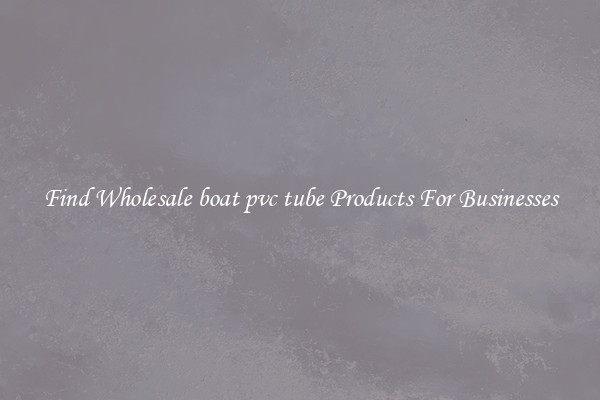Find Wholesale boat pvc tube Products For Businesses