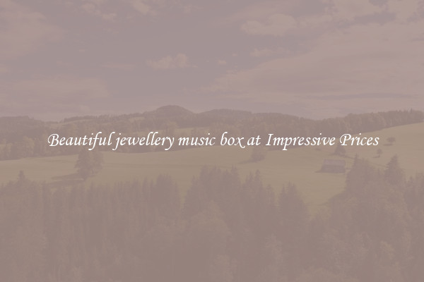 Beautiful jewellery music box at Impressive Prices