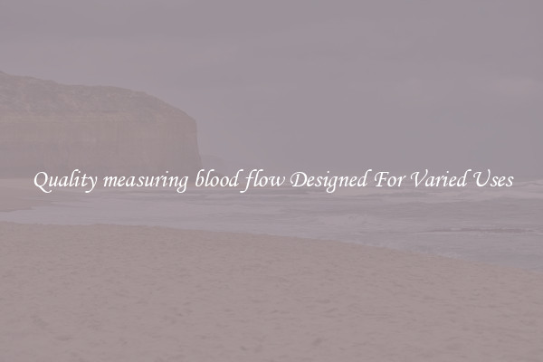 Quality measuring blood flow Designed For Varied Uses