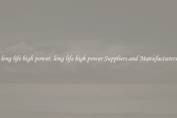 long life high power, long life high power Suppliers and Manufacturers