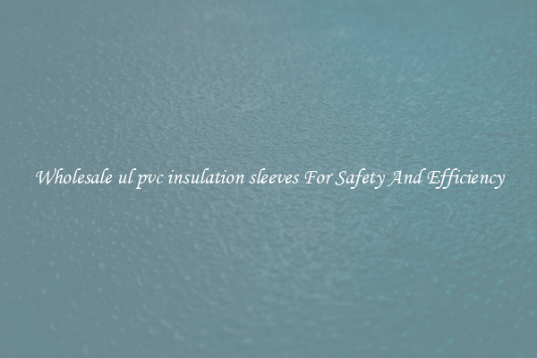 Wholesale ul pvc insulation sleeves For Safety And Efficiency