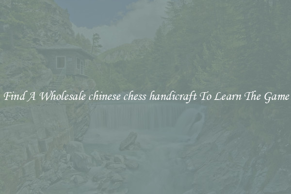 Find A Wholesale chinese chess handicraft To Learn The Game