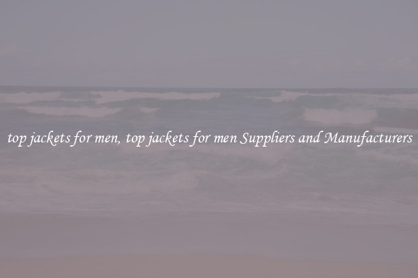 top jackets for men, top jackets for men Suppliers and Manufacturers