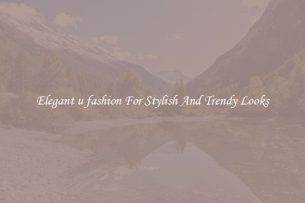 Elegant u fashion For Stylish And Trendy Looks