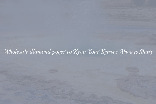 Wholesale diamond poger to Keep Your Knives Always Sharp