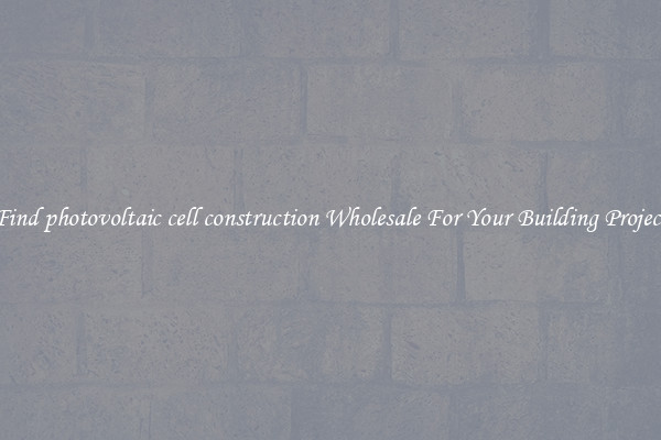 Find photovoltaic cell construction Wholesale For Your Building Project