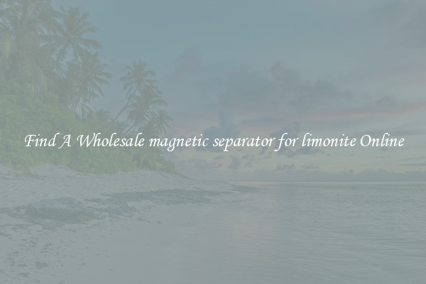 Find A Wholesale magnetic separator for limonite Online