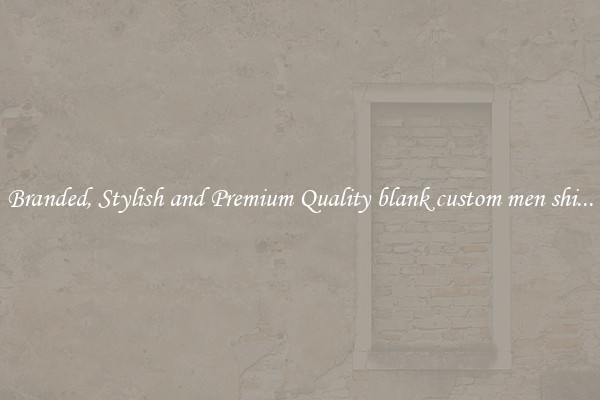 Branded, Stylish and Premium Quality blank custom men shi...