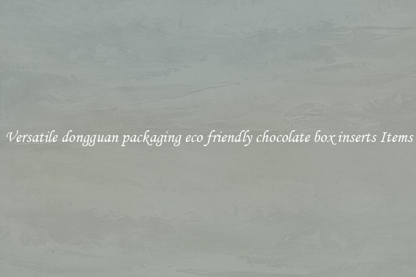 Versatile dongguan packaging eco friendly chocolate box inserts Items