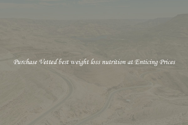 Purchase Vetted best weight loss nutrition at Enticing Prices