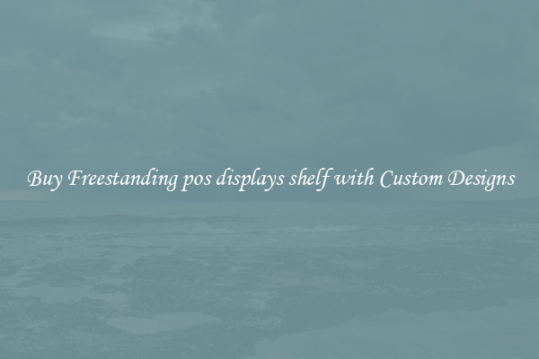 Buy Freestanding pos displays shelf with Custom Designs