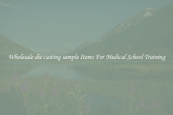 Wholesale die casting sample Items For Medical School Training