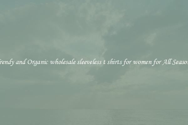 Trendy and Organic wholesale sleeveless t shirts for women for All Seasons