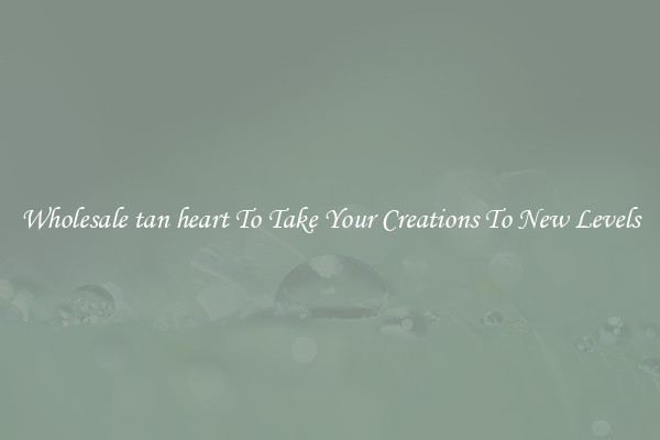 Wholesale tan heart To Take Your Creations To New Levels
