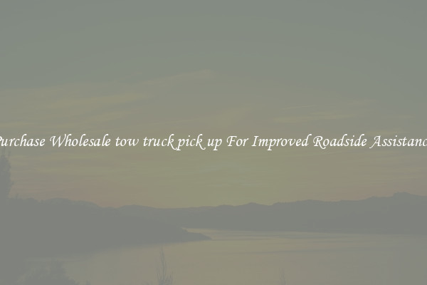 Purchase Wholesale tow truck pick up For Improved Roadside Assistance 