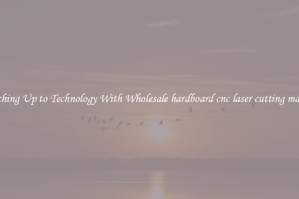 Matching Up to Technology With Wholesale hardboard cnc laser cutting machine
