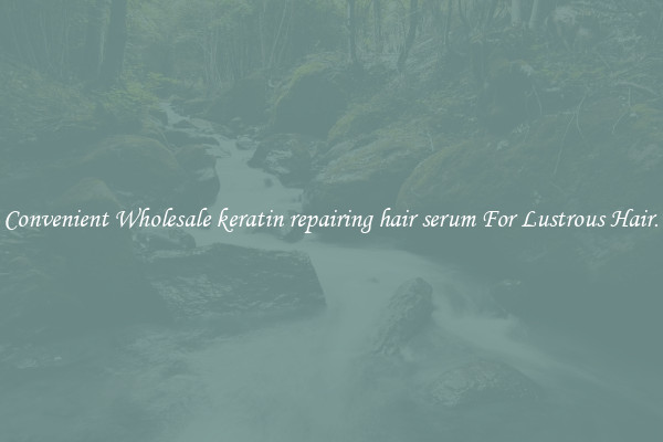 Convenient Wholesale keratin repairing hair serum For Lustrous Hair.