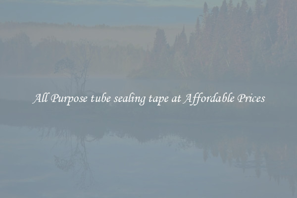 All Purpose tube sealing tape at Affordable Prices