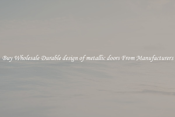 Buy Wholesale Durable design of metallic doors From Manufacturers