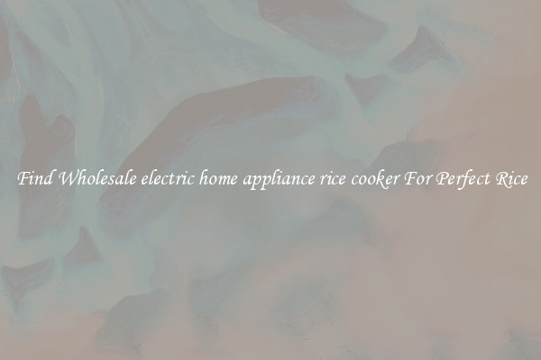 Find Wholesale electric home appliance rice cooker For Perfect Rice