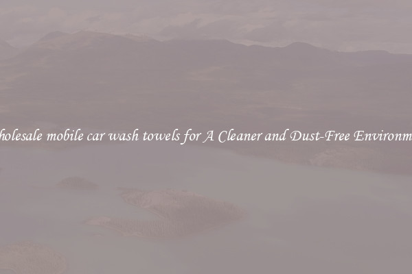 Wholesale mobile car wash towels for A Cleaner and Dust-Free Environment