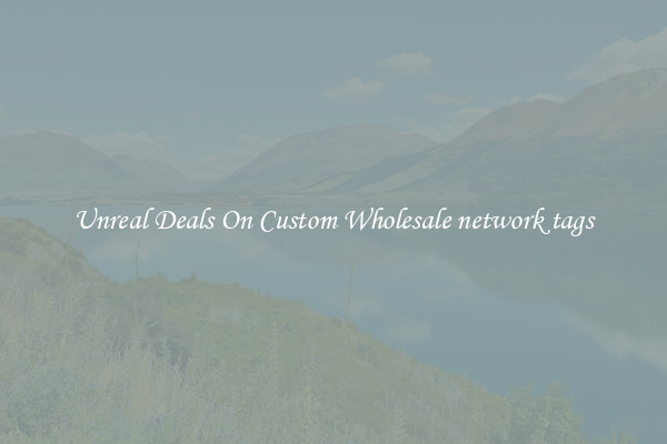 Unreal Deals On Custom Wholesale network tags
