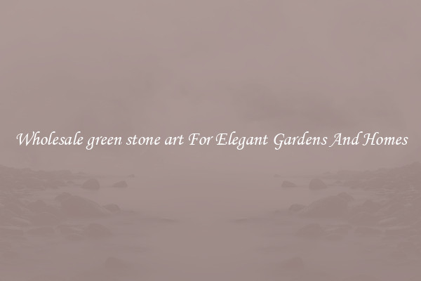 Wholesale green stone art For Elegant Gardens And Homes