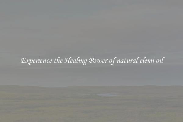 Experience the Healing Power of natural elemi oil