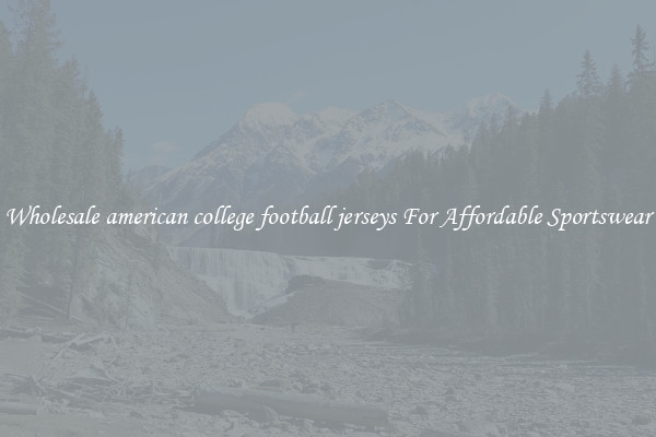Wholesale american college football jerseys For Affordable Sportswear