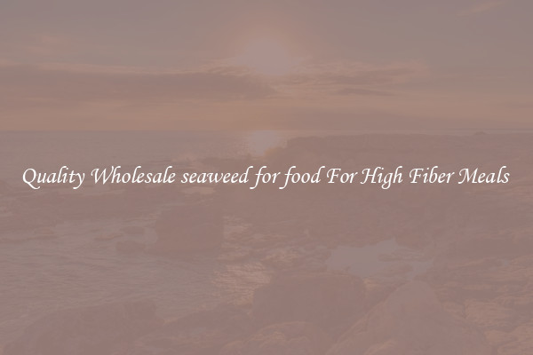 Quality Wholesale seaweed for food For High Fiber Meals 