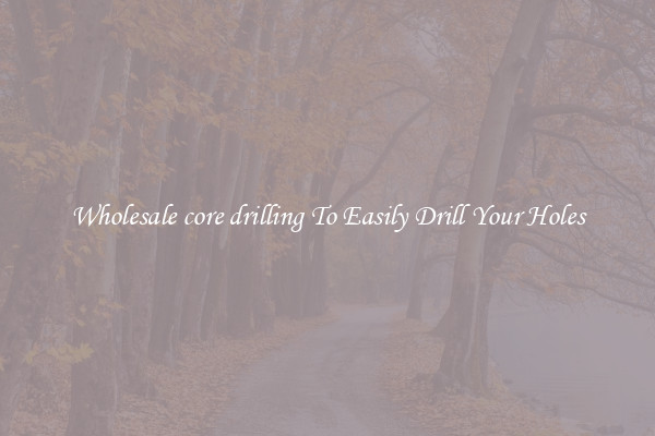 Wholesale core drilling To Easily Drill Your Holes