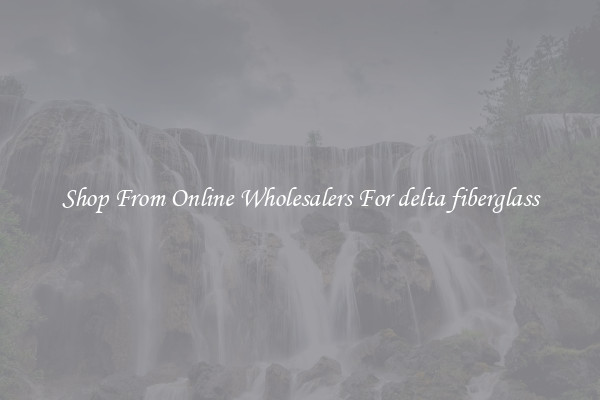 Shop From Online Wholesalers For delta fiberglass