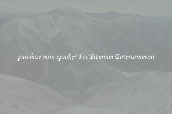 purchase mini speaker For Premium Entertainment