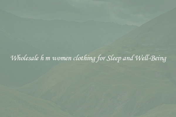 Wholesale h m women clothing for Sleep and Well-Being