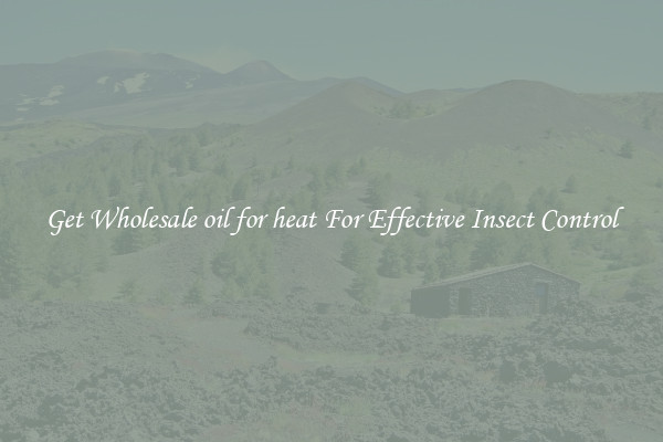 Get Wholesale oil for heat For Effective Insect Control