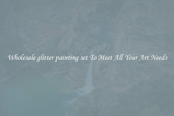 Wholesale glitter painting set To Meet All Your Art Needs
