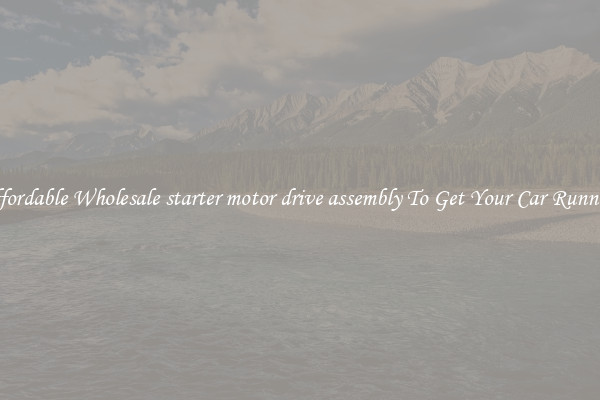 Affordable Wholesale starter motor drive assembly To Get Your Car Running