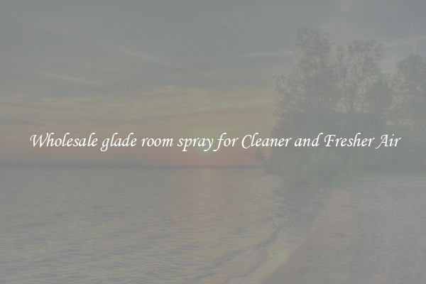 Wholesale glade room spray for Cleaner and Fresher Air