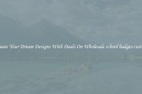 Create Your Dream Designs With Deals On Wholesale school badges custom